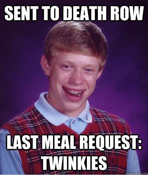 sent to death row last meal request: twinkies  Bad Luck Brian