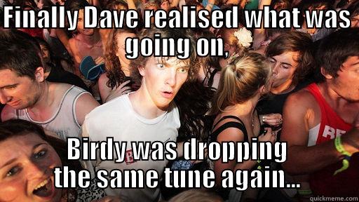 flash to bang... - FINALLY DAVE REALISED WHAT WAS GOING ON, BIRDY WAS DROPPING THE SAME TUNE AGAIN... Sudden Clarity Clarence