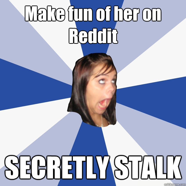 Make fun of her on Reddit SECRETLY STALK  Annoying Facebook Girl