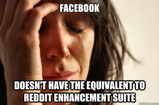 Facebook doesn't have the equivalent to REddit Enhancement Suite - Facebook doesn't have the equivalent to REddit Enhancement Suite  First World Problems