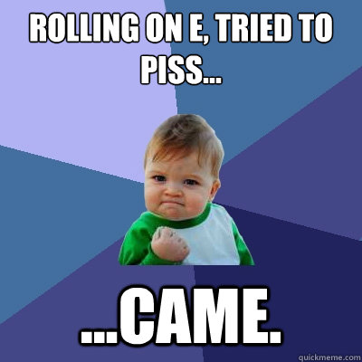 Rolling on e, tried to piss... ...came. - Rolling on e, tried to piss... ...came.  Success Kid