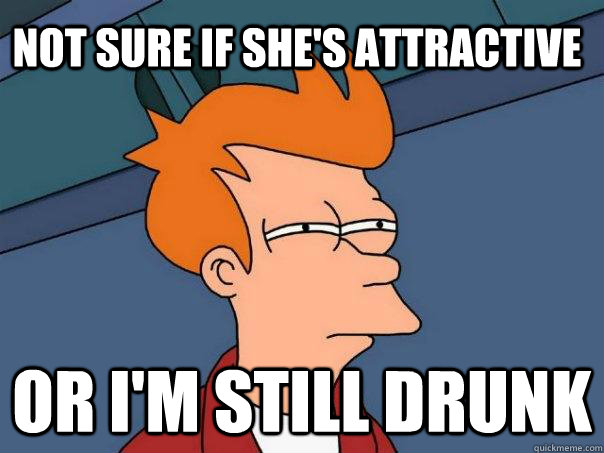 Not sure if she's attractive or I'm still drunk  Futurama Fry