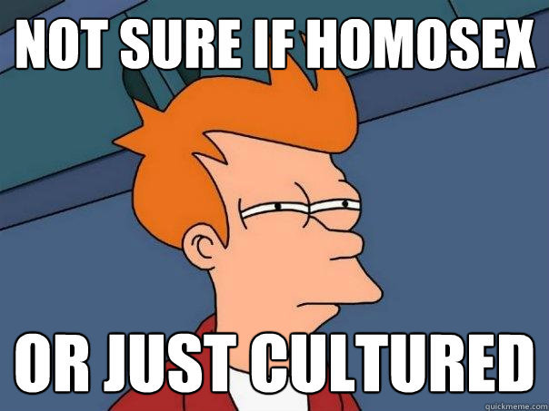 Not sure if homosex or just cultured - Not sure if homosex or just cultured  Futurama Fry