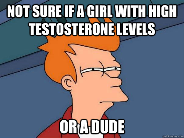 Not sure if a girl with high testosterone levels Or a dude - Not sure if a girl with high testosterone levels Or a dude  Futurama Fry