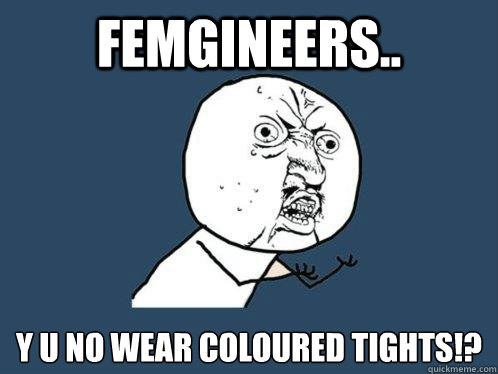 Femgineers.. Y u no wear coloured tights!?  Y U No