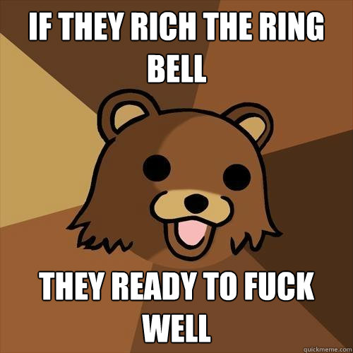 if they rich the ring bell they ready to fuck well - if they rich the ring bell they ready to fuck well  Pedobear