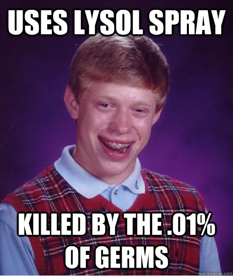 uses lysol spray killed by the .01% of germs - uses lysol spray killed by the .01% of germs  Bad Luck Brian