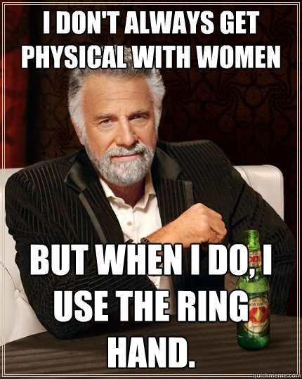 I don't always get physical with women But when I do, I use the ring hand.  The Most Interesting Man In The World