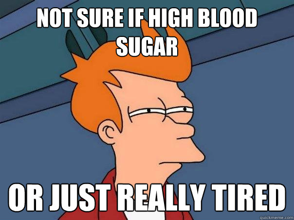 Not sure if high blood sugar or just really tired  Futurama Fry