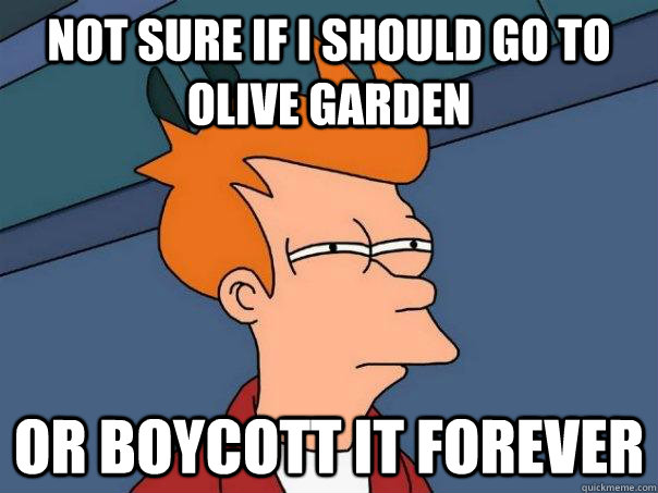 Not sure if I should go to Olive garden Or boycott it forever  Futurama Fry