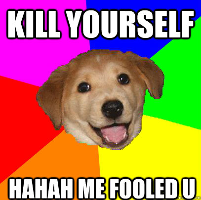 kill yourself hahah me fooled u   Advice Dog