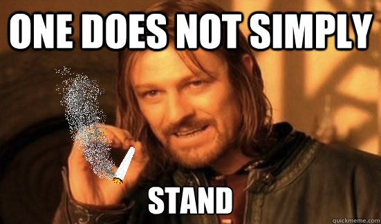 One does not simply stand  