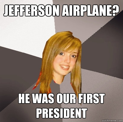 jefferson airplane? he was our first president - jefferson airplane? he was our first president  Musically Oblivious 8th Grader