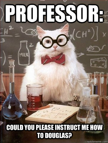 Professor: Could you please instruct me how to Douglas? - Professor: Could you please instruct me how to Douglas?  Chemistry Cat