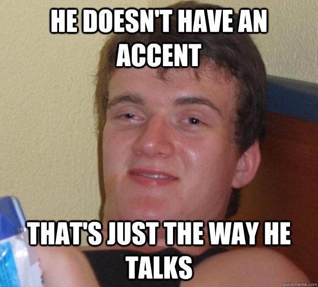 He doesn't have an accent that's just the way he talks  10 Guy