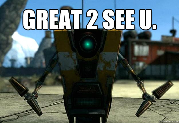 Great 2 see u.   Claptrap