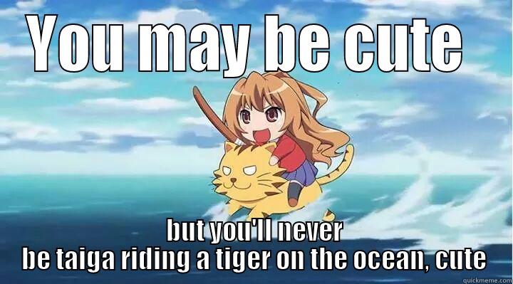 YOU MAY BE CUTE  BUT YOU'LL NEVER BE TAIGA RIDING A TIGER ON THE OCEAN, CUTE Misc