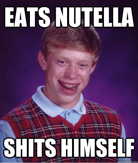 Eats nutella Shits himself  Bad Luck Brian