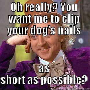 OH REALLY? YOU WANT ME TO CLIP YOUR DOG'S NAILS AS SHORT AS POSSIBLE? Condescending Wonka