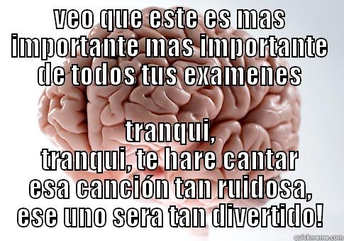 VEO QUE ESTE ES MAS IMPORTANTE MAS IMPORTANTE DE TODOS TUS EXAMENES TRANQUI, TRANQUI, TE HARE CANTAR ESA CANCIÓN TAN RUIDOSA, ESE UNO SERA TAN DIVERTIDO! Scumbag Brain