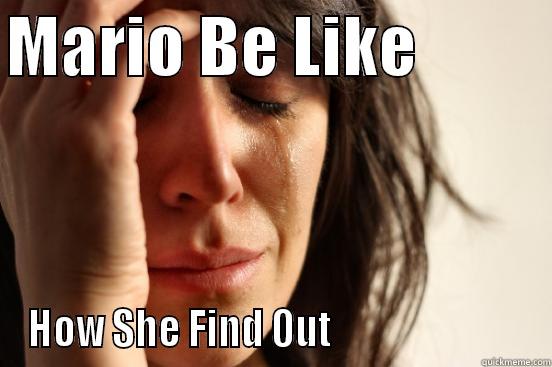 MARIO BE LIKE           HOW SHE FIND OUT                          First World Problems