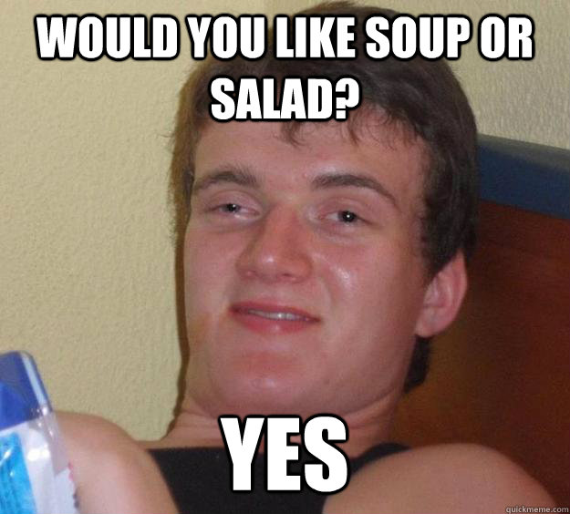 would you like soup or salad? yes - would you like soup or salad? yes  10 Guy