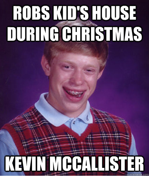 Robs kid's house during christmas Kevin Mccallister  Bad Luck Brian