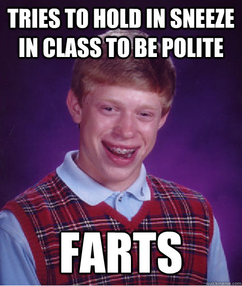 tries to hold in sneeze in class to be polite farts - tries to hold in sneeze in class to be polite farts  Bad Luck Brian