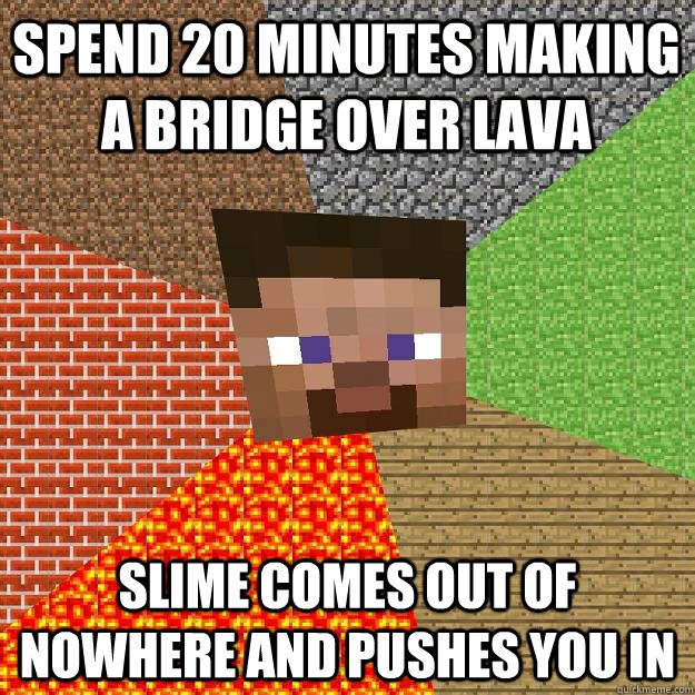 Spend 20 minutes making a bridge over lava slime comes out of nowhere and pushes you in  Minecraft