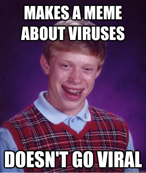 Makes a meme about viruses doesn't go viral  Bad Luck Brian