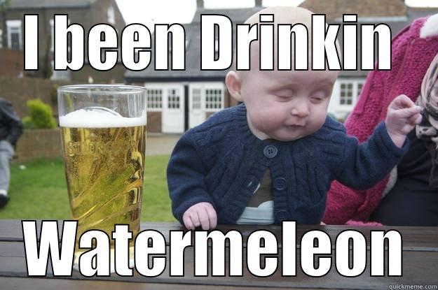 I BEEN DRINKIN  WATERMELEON drunk baby