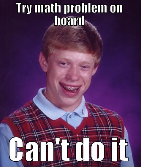 TRY MATH PROBLEM ON BOARD CAN'T DO IT Bad Luck Brian