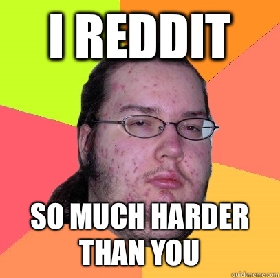 I reddit So much harder than you  Butthurt Dweller