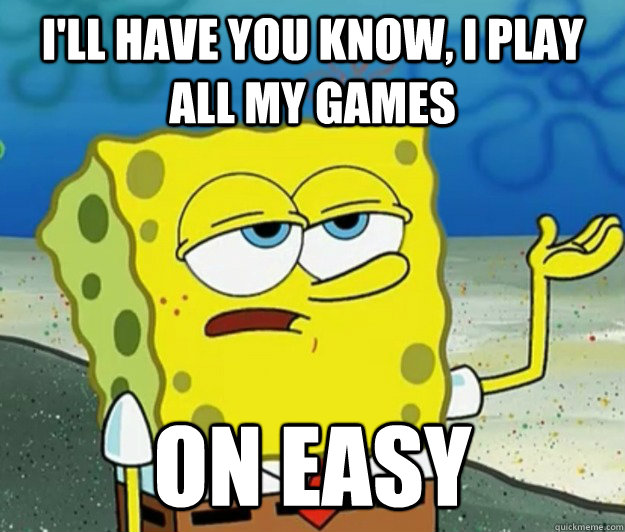 I'll have you know, I play all my games on easy  Tough Spongebob