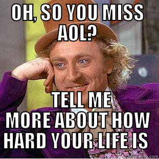 OH, SO YOU MISS AOL?   TELL ME MORE ABOUT HOW HARD YOUR LIFE IS  Condescending Wonka