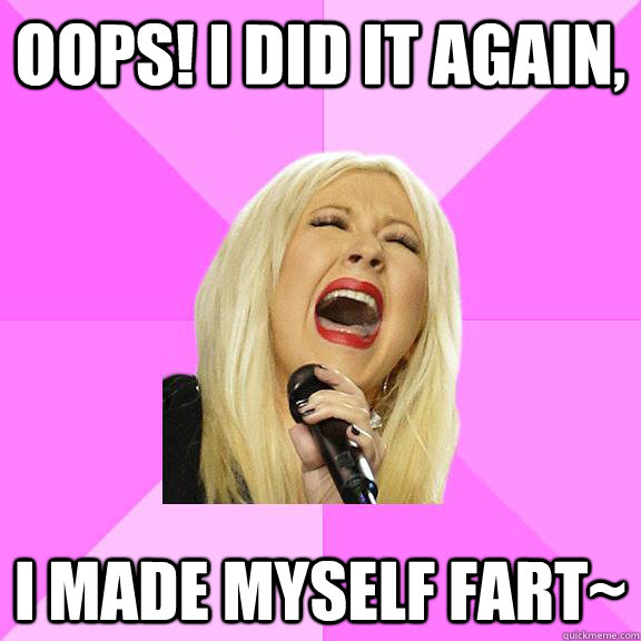 Oops! I did it again, I made myself fart~  Wrong Lyrics Christina