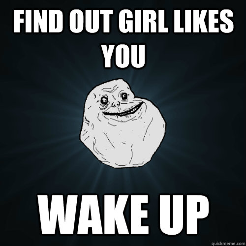 Find out girl likes you wake up - Find out girl likes you wake up  Forever Alone