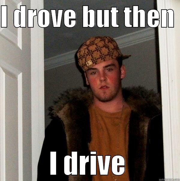 I DROVE BUT THEN  I DRIVE Scumbag Steve