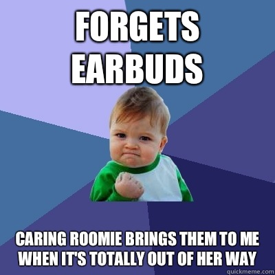 Forgets earbuds Caring roomie brings them to me when it's totally out of her way  Success Kid