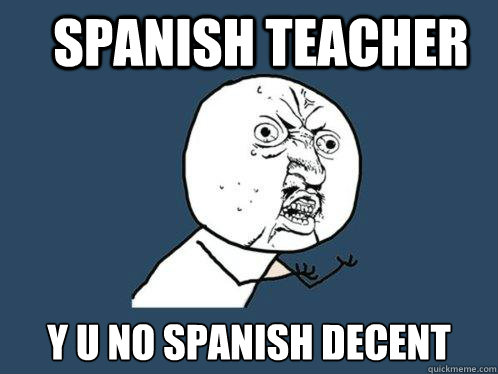 Spanish teacher y u no Spanish decent   Y U No