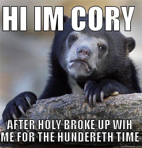 HI IM CORY  AFTER HOLY BROKE UP WIH ME FOR THE HUNDREDTH TIME Confession Bear