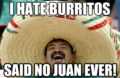 i hate burritos said no juan ever!  Merry mexican