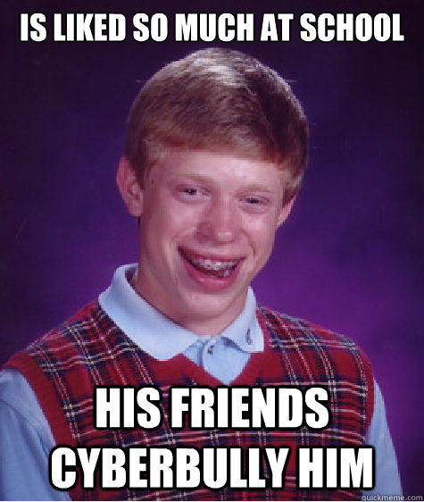 Is liked so much at school his friends cyberbully him Caption 3 goes here  Bad Luck Brian