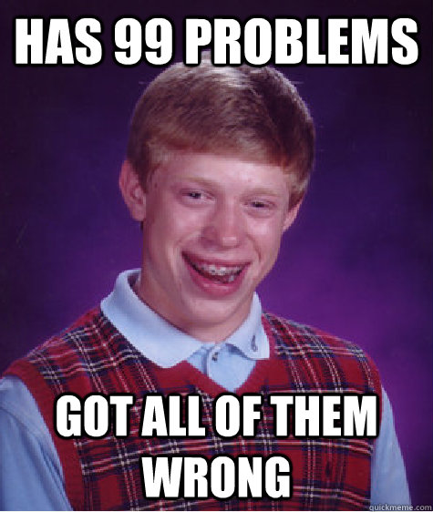 has 99 problems got all of them wrong  Bad Luck Brian