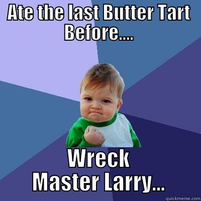 ATE THE LAST BUTTER TART BEFORE.... WRECK MASTER LARRY... Success Kid