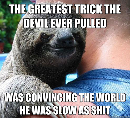 the greatest trick the devil ever pulled was convincing the world he was slow as shit  Suspiciously Evil Sloth