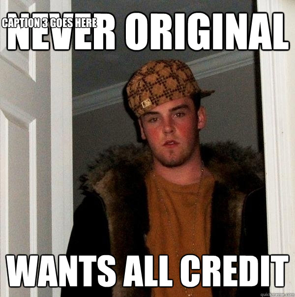 never original  wants all credit Caption 3 goes here  Scumbag Steve