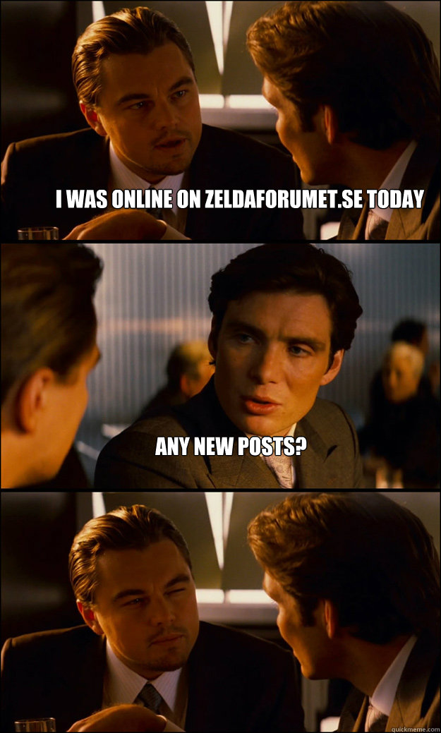 I was online on Zeldaforumet.se today Any new posts?   Inception