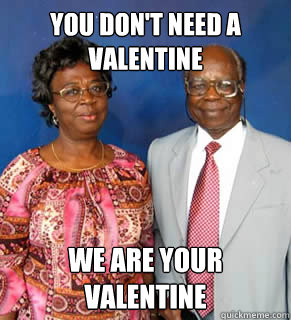 you don't need a valentine We are your valentine  African Parents