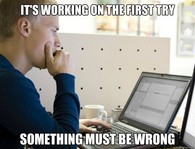 IT'S WORKING ON THE FIRST TRY SOMETHING MUST BE WRONG - IT'S WORKING ON THE FIRST TRY SOMETHING MUST BE WRONG  Programmer